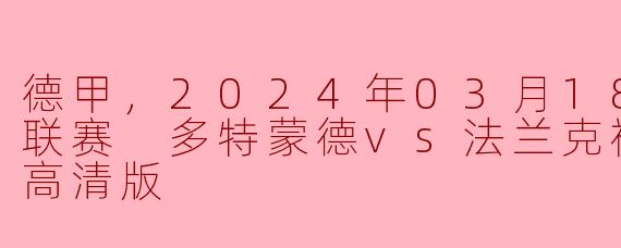 德甲激情对决：多特蒙德迎战法兰克福，2024年3月18日正赛回顾